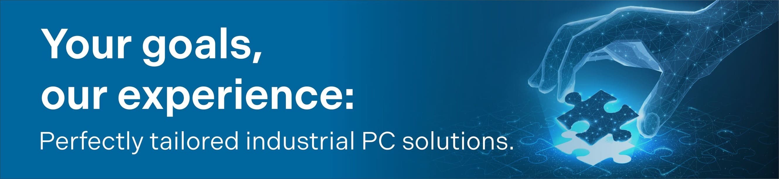 Perfectly tailored industrial PC solutions Your goals, our experience